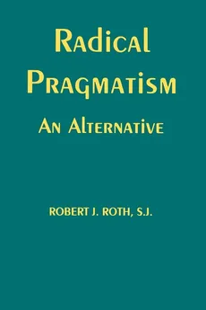 Radical Pragmatism - Robert J. Roth