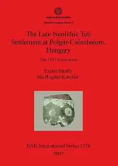 The Late Neolithic Tell Settlement at Polgár-Csoszhalom, Hungary - Eszter Bánffy