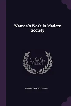Woman's Work in Modern Society - Mary Francis Cusack