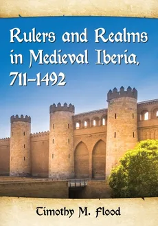 Rulers and Realms in Medieval Iberia, 711-1492 - Timothy M Flood