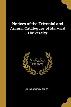 Notices of the Triennial and Annual Catalogues of Harvard University - John Langdon Sibley