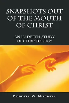 Snapshots Out of the Mouth of Christ - Cordell W. Mitchell