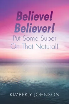 Believe! Believer! Put Some Super On That Natural! - Kimberly Johnson