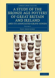 A Study of the Bronze Age Pottery of Great Britain and Ireland and             Its Associated Grave-Goods - Volume 2 - John Abercromby