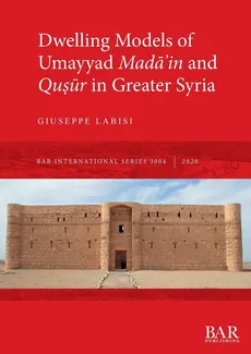 Dwelling Models of Umayyad Mada?in and Qu?ur in Greater Syria - Giuseppe Labisi