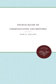 Francis Bacon on Communication and Rhetoric - Karl R. Wallace