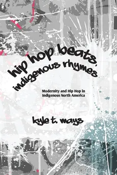Hip Hop Beats, Indigenous Rhymes - Kyle T. Mays