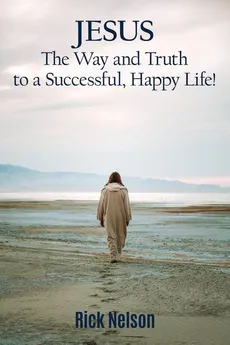 Jesus the Way and Truth to a Successful Happy Life! - Rick Nelson