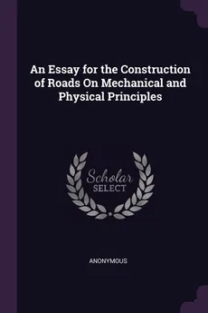 An Essay for the Construction of Roads On Mechanical and Physical Principles - Anonymous