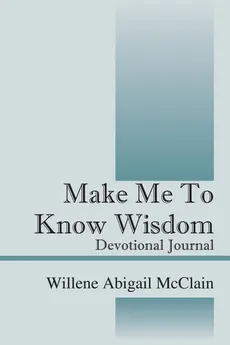 Make Me to Know Wisdom - Willene Abigail McClain