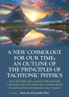 A New Cosmology For Our Time; An outline of the principles of Tachyonic  Physics - PhD Malcolm H Sutcliffe