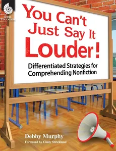 You Can't Just Say It Louder! Differentiated Strat. for Comprehending Nonfiction - Debby Murphy