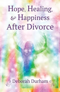 Hope, Healing, & Happiness After Divorce - Deborah R Durham