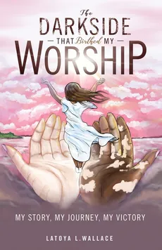 The Darkside that Birthed My Worship - Latoya L Wallace