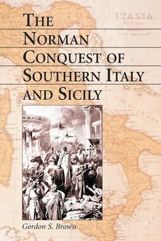 Norman Conquest of Southern Italy and Sicily - Gordon S Brown