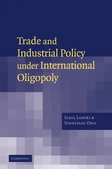 Trade and Industrial Policy Under International Oligopoly - Sajal Lahiri