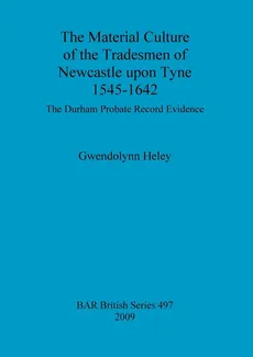 The Material Culture of the Tradesmen of Newcastle upon Tyne 1545-1642 - Gwendolynn Heley