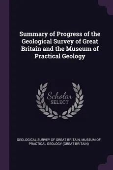 Summary of Progress of the Geological Survey of Great Britain and the Museum of Practical Geology - Survey Of Great Britain Geological