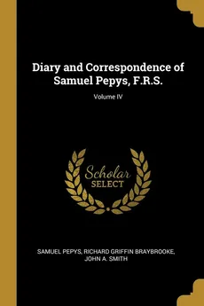 Diary and Correspondence of Samuel Pepys, F.R.S.; Volume IV - Richard Griffin Braybrooke John Pepys