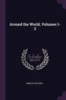 Around the World, Volumes 1-2 - Angelo Heilprin
