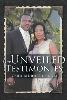 Our Unveiled Testimonies - Vera Murrell-Isom