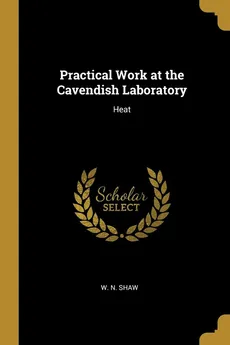 Practical Work at the Cavendish Laboratory - W. N. Shaw