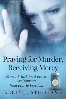 Praying for Murder, Receiving Mercy - Kelly J Stigliano