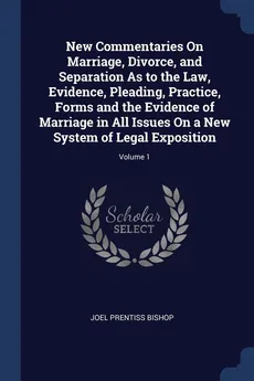 New Commentaries On Marriage, Divorce, and Separation As to the Law, Evidence, Pleading, Practice, Forms and the Evidence of Marriage in All Issues On a New System of Legal Exposition; Volume 1 - Joel Prentiss Bishop