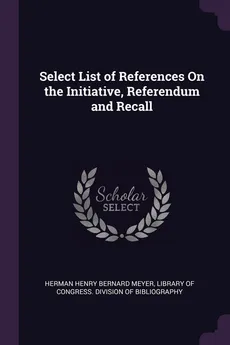 Select List of References On the Initiative, Referendum and Recall - Herman Henry Bernard Meyer