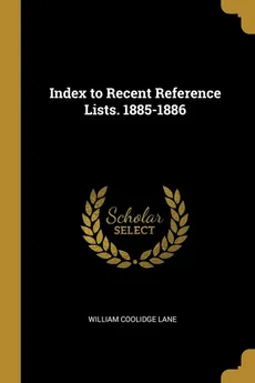 Index to Recent Reference Lists. 1885-1886 - William Coolidge Lane