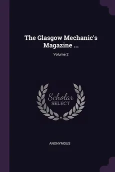 The Glasgow Mechanic's Magazine ...; Volume 2 - Anonymous