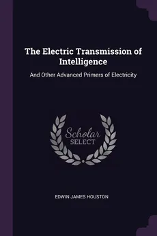 The Electric Transmission of Intelligence - Edwin James Houston