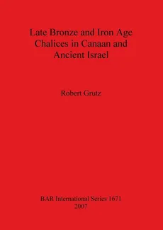 Late Bronze and Iron Age Chalices in Canaan and Ancient Israel - Robert Grutz