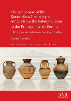 The Amphorae of the Kerameikos Cemetery at Athens from the Submycenaean to the Protogeometric Period - Simona Dalsoglio