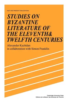 Studies on Byzantine Literature of the Eleventh and Twelfth Centuries - Alexander Kazhdan