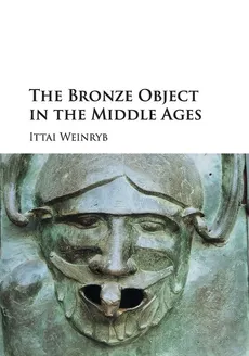 The Bronze Object in the Middle Ages - Ittai Weinryb