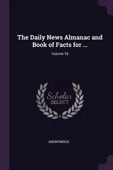 The Daily News Almanac and Book of Facts for ...; Volume 18 - Anonymous