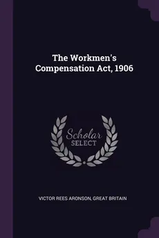 The Workmen's Compensation Act, 1906 - Victor Rees Aronson