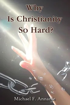 Why Is Christianity So Hard? - Michael F. Annanie