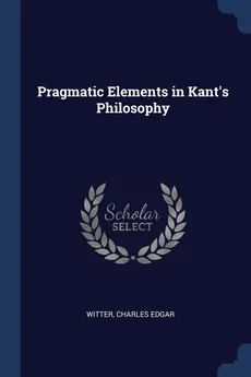 Pragmatic Elements in Kant's Philosophy - Witter Charles Edgar