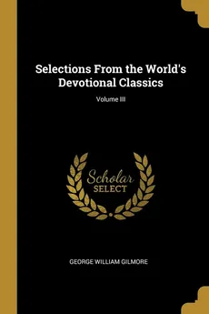 Selections From the World's Devotional Classics; Volume III - George William Gilmore