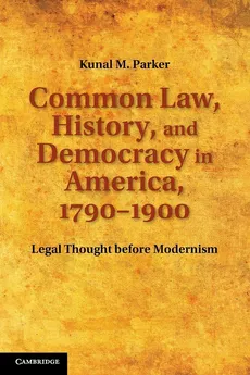 Common Law, History, and Democracy in America, 1790 1900 - Kunal M. Parker