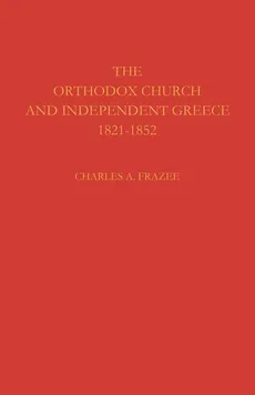 The Orthodox Church and Independent Greece 1821 1852 - Charles A. Frazee