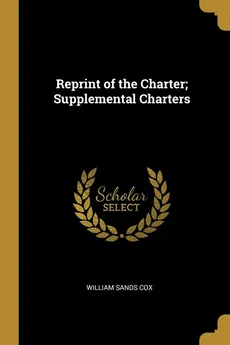 Reprint of the Charter; Supplemental Charters - William Sands Cox