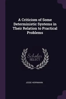 A Criticism of Some Deterministic Systems in Their Relation to Practical Problems - Jesse Herrmann