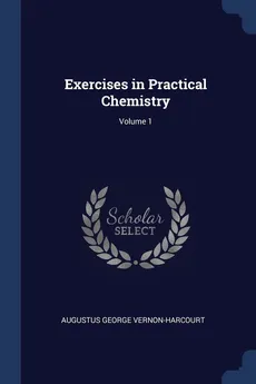 Exercises in Practical Chemistry; Volume 1 - Augustus George Vernon-Harcourt