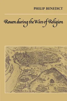 Rouen During the Wars of Religion - Philip Benedict