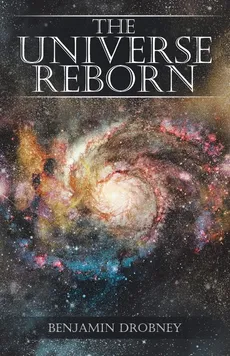 The Universe Reborn - Benjamin Drobney