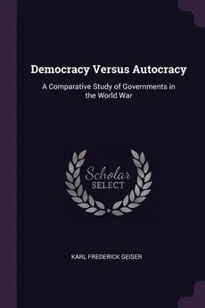 Democracy Versus Autocracy - Karl Frederick Geiser