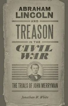 Abraham Lincoln and Treason in the Civil War - Jonathan W. White
